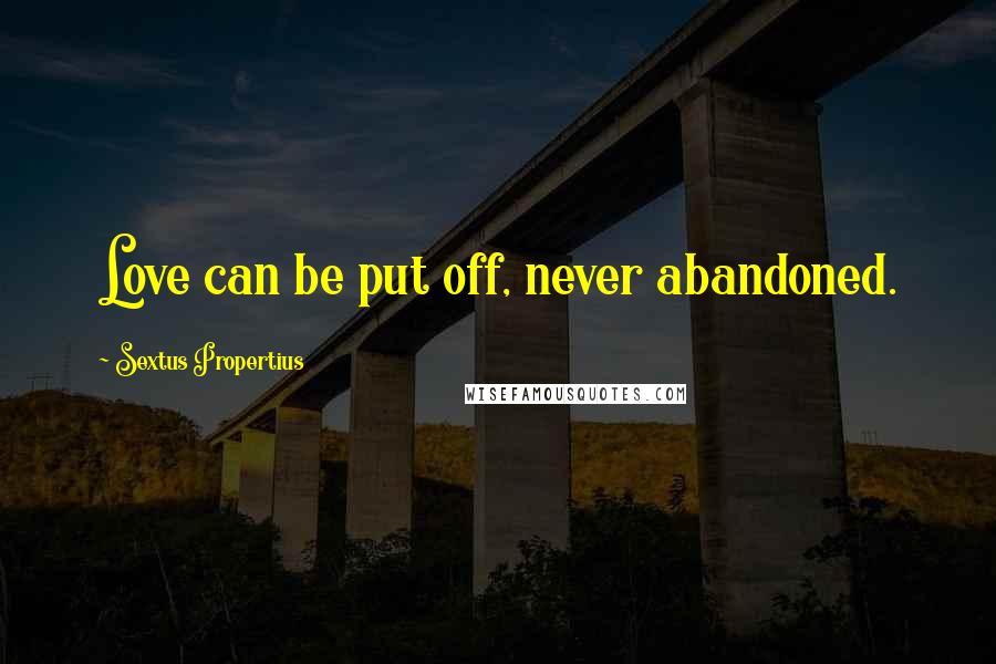 Sextus Propertius Quotes: Love can be put off, never abandoned.