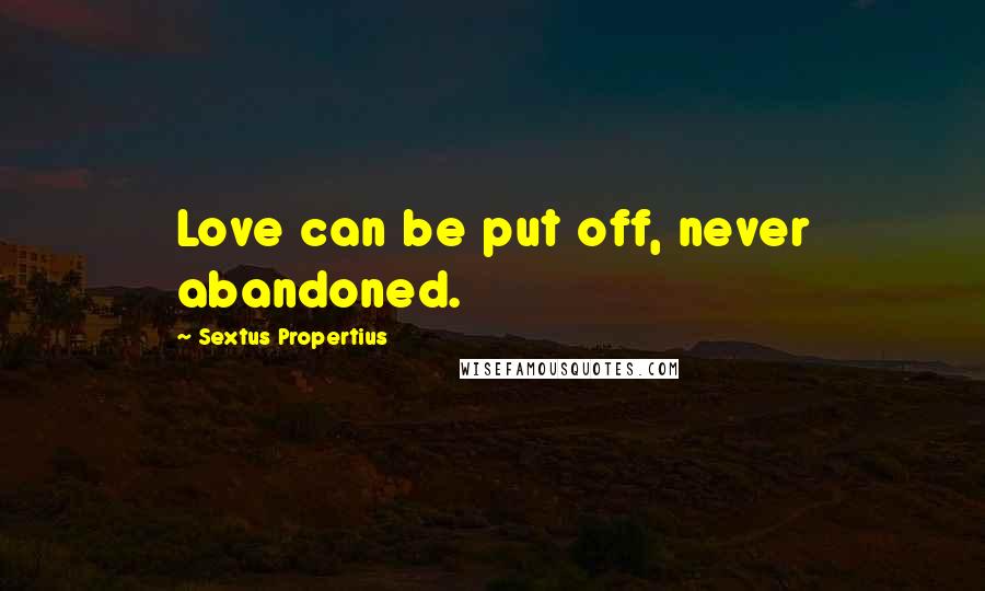 Sextus Propertius Quotes: Love can be put off, never abandoned.