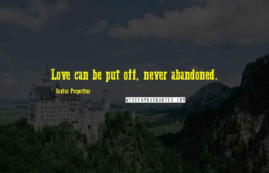 Sextus Propertius Quotes: Love can be put off, never abandoned.