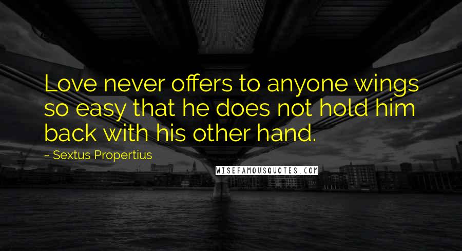 Sextus Propertius Quotes: Love never offers to anyone wings so easy that he does not hold him back with his other hand.
