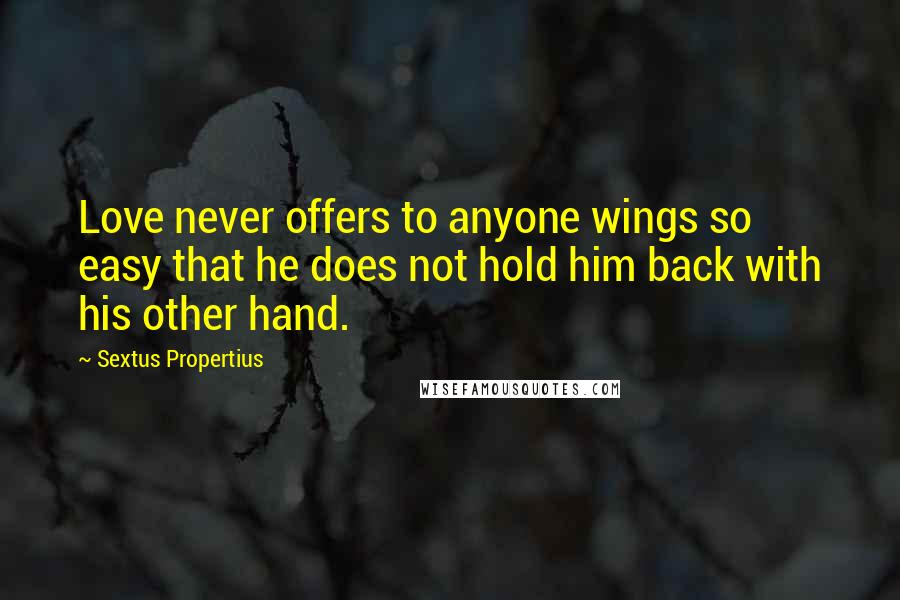 Sextus Propertius Quotes: Love never offers to anyone wings so easy that he does not hold him back with his other hand.