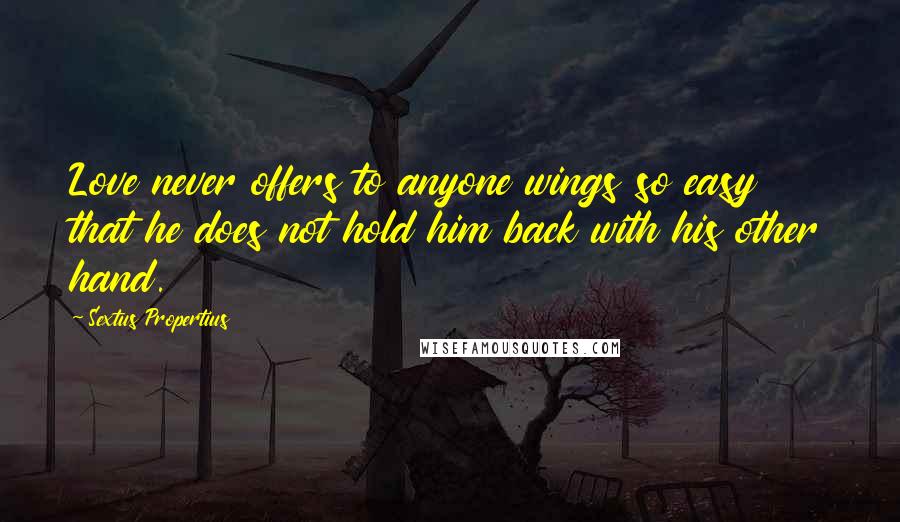 Sextus Propertius Quotes: Love never offers to anyone wings so easy that he does not hold him back with his other hand.
