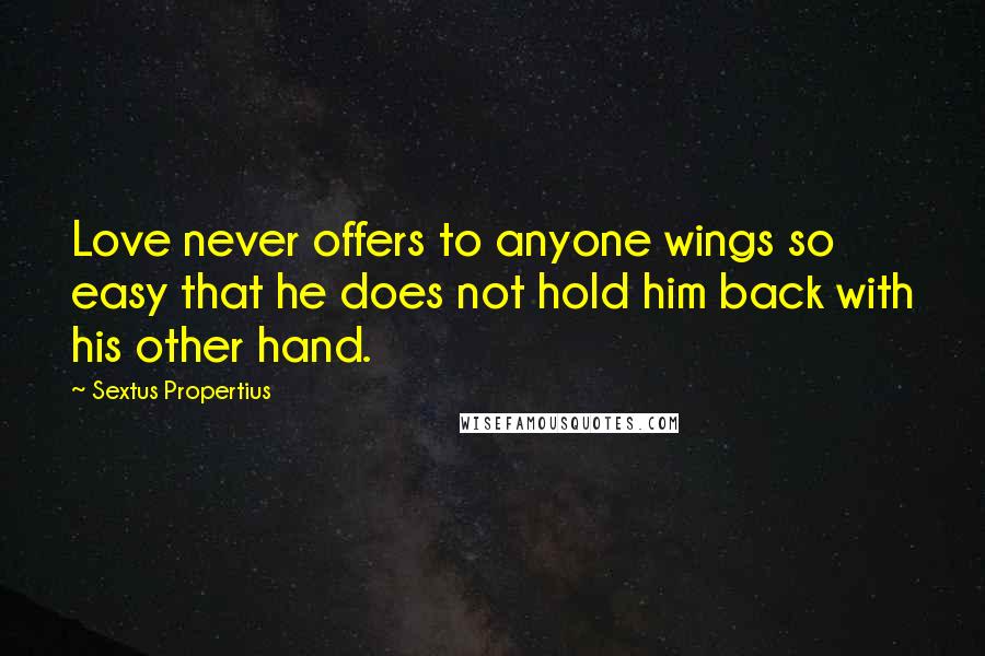 Sextus Propertius Quotes: Love never offers to anyone wings so easy that he does not hold him back with his other hand.