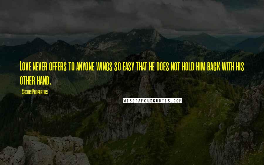 Sextus Propertius Quotes: Love never offers to anyone wings so easy that he does not hold him back with his other hand.