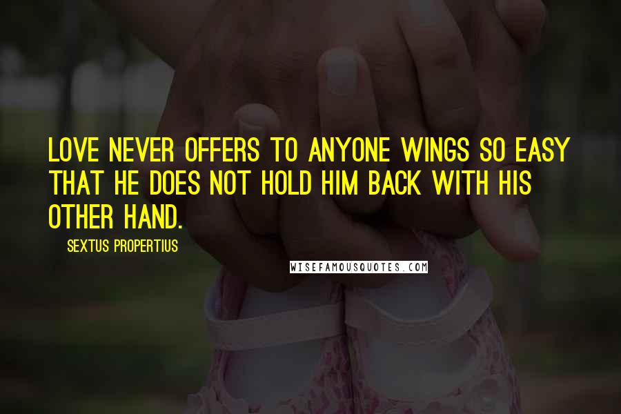 Sextus Propertius Quotes: Love never offers to anyone wings so easy that he does not hold him back with his other hand.