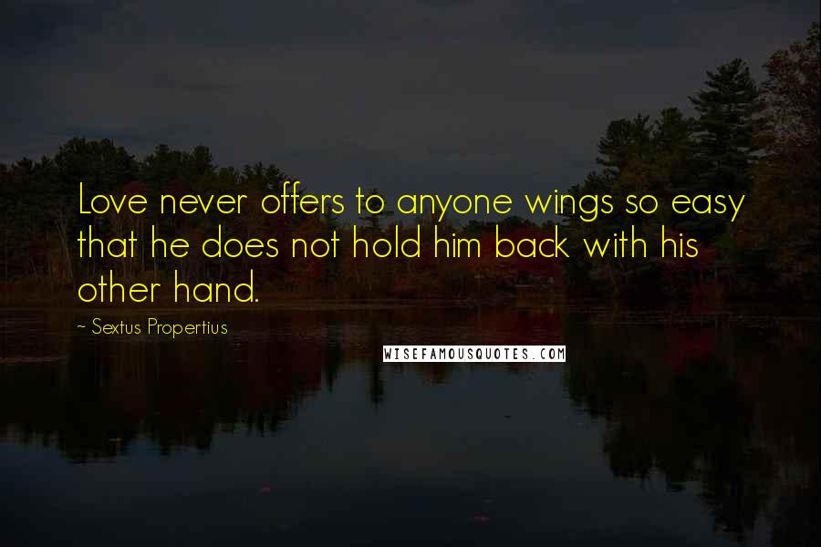 Sextus Propertius Quotes: Love never offers to anyone wings so easy that he does not hold him back with his other hand.