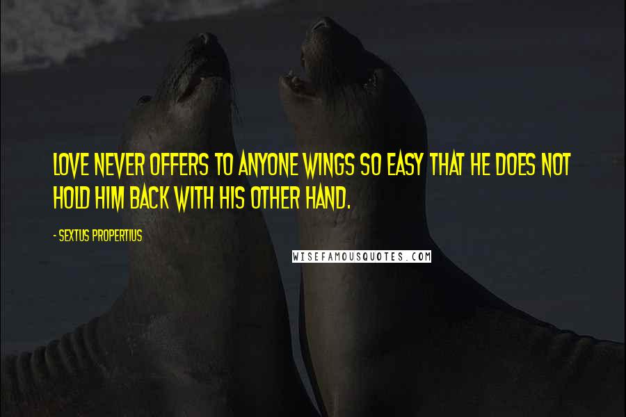 Sextus Propertius Quotes: Love never offers to anyone wings so easy that he does not hold him back with his other hand.