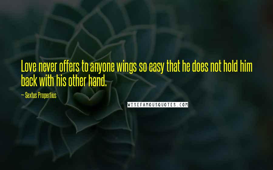 Sextus Propertius Quotes: Love never offers to anyone wings so easy that he does not hold him back with his other hand.
