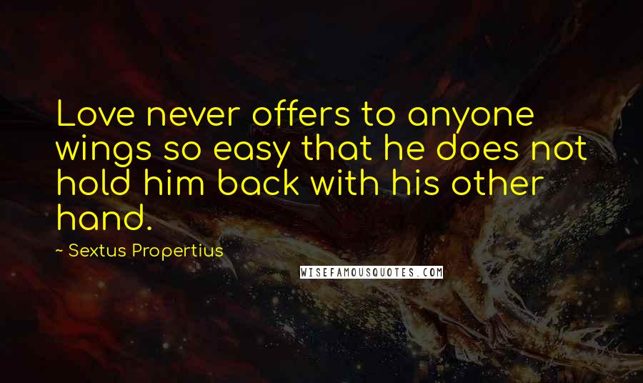 Sextus Propertius Quotes: Love never offers to anyone wings so easy that he does not hold him back with his other hand.