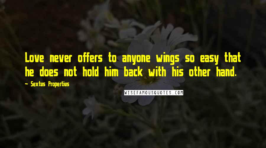 Sextus Propertius Quotes: Love never offers to anyone wings so easy that he does not hold him back with his other hand.