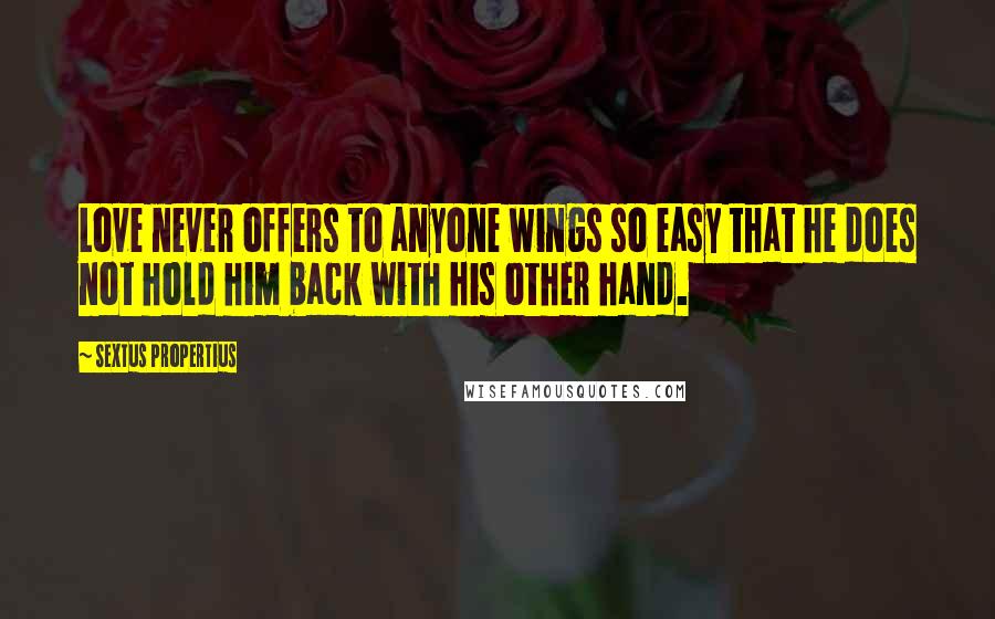 Sextus Propertius Quotes: Love never offers to anyone wings so easy that he does not hold him back with his other hand.