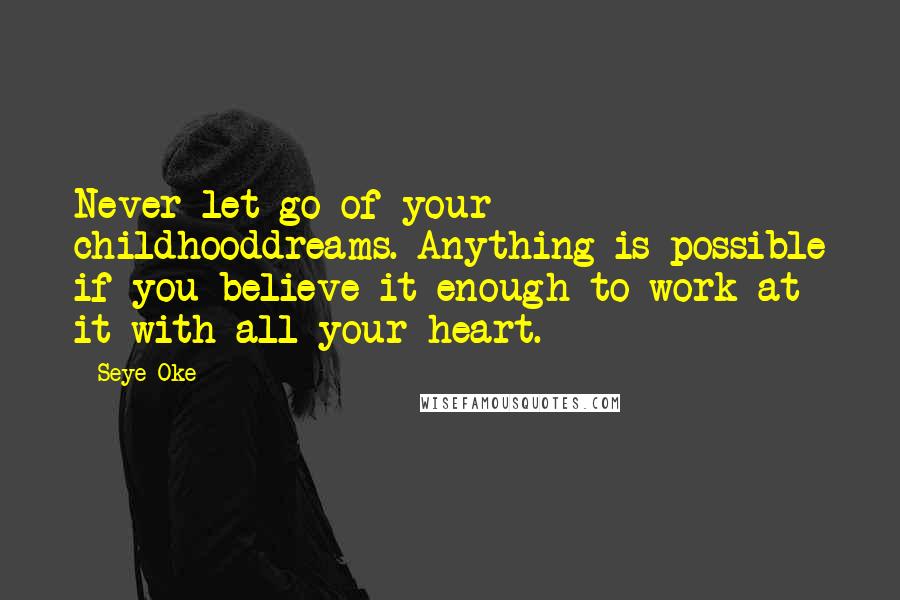 Seye Oke Quotes: Never let go of your childhooddreams. Anything is possible if you believe it enough to work at it with all your heart.