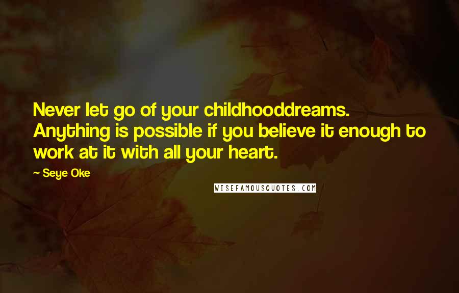 Seye Oke Quotes: Never let go of your childhooddreams. Anything is possible if you believe it enough to work at it with all your heart.