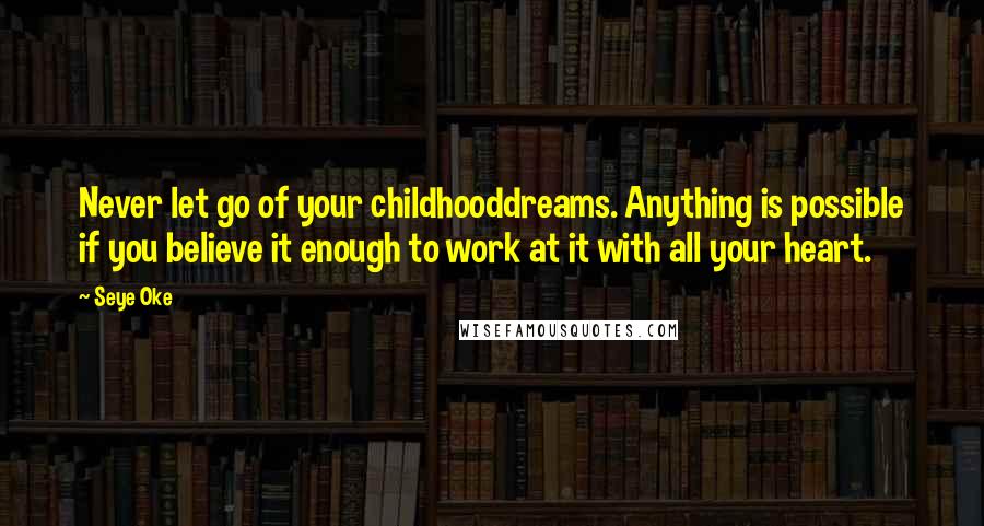 Seye Oke Quotes: Never let go of your childhooddreams. Anything is possible if you believe it enough to work at it with all your heart.