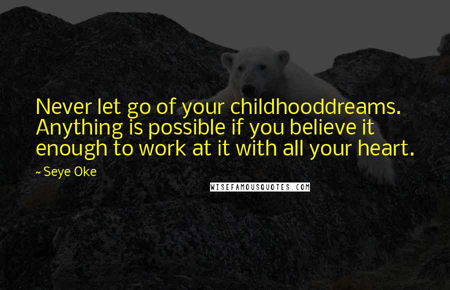 Seye Oke Quotes: Never let go of your childhooddreams. Anything is possible if you believe it enough to work at it with all your heart.