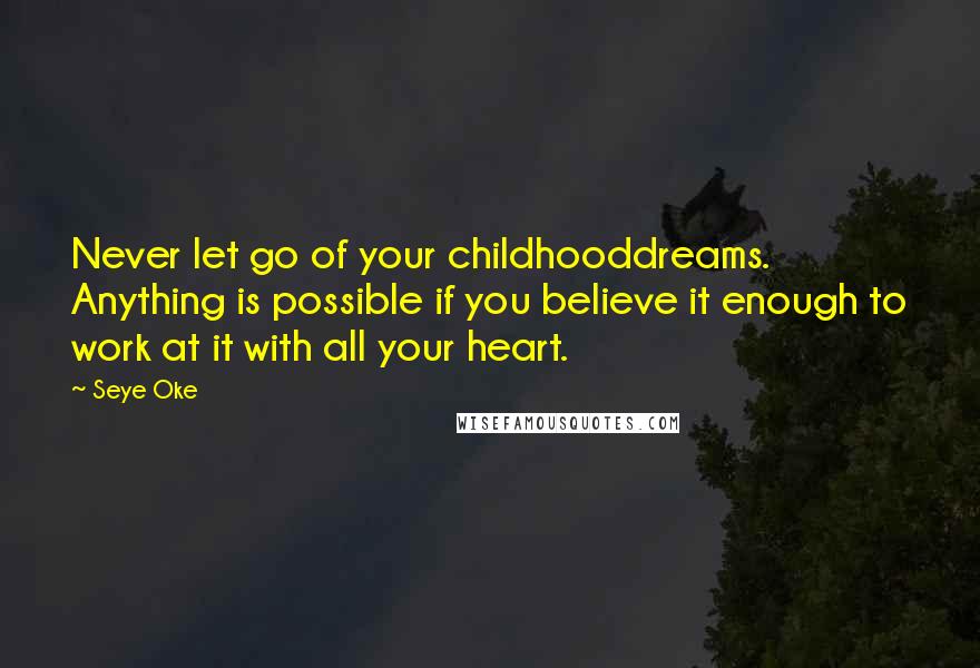 Seye Oke Quotes: Never let go of your childhooddreams. Anything is possible if you believe it enough to work at it with all your heart.
