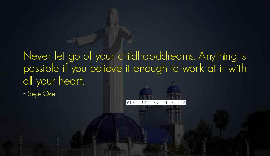 Seye Oke Quotes: Never let go of your childhooddreams. Anything is possible if you believe it enough to work at it with all your heart.