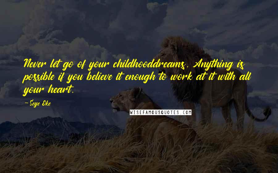 Seye Oke Quotes: Never let go of your childhooddreams. Anything is possible if you believe it enough to work at it with all your heart.