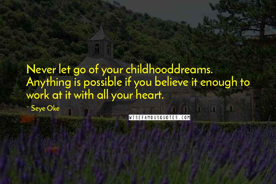 Seye Oke Quotes: Never let go of your childhooddreams. Anything is possible if you believe it enough to work at it with all your heart.