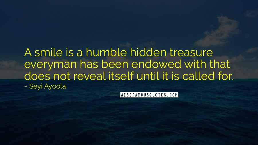 Seyi Ayoola Quotes: A smile is a humble hidden treasure everyman has been endowed with that does not reveal itself until it is called for.