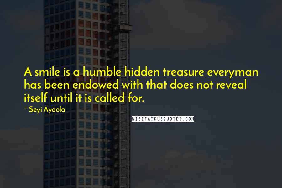 Seyi Ayoola Quotes: A smile is a humble hidden treasure everyman has been endowed with that does not reveal itself until it is called for.