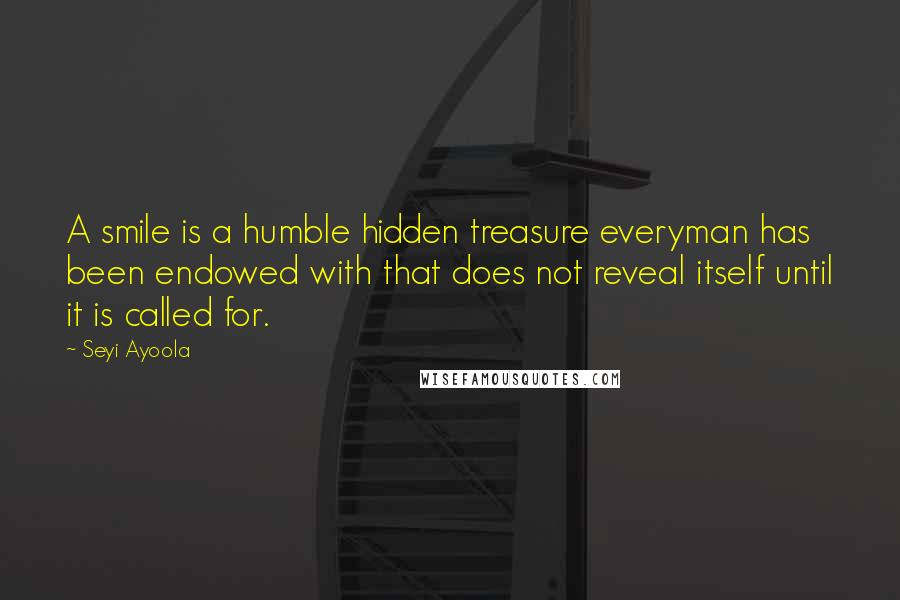 Seyi Ayoola Quotes: A smile is a humble hidden treasure everyman has been endowed with that does not reveal itself until it is called for.