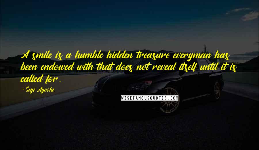 Seyi Ayoola Quotes: A smile is a humble hidden treasure everyman has been endowed with that does not reveal itself until it is called for.