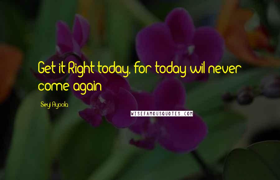 Seyi Ayoola Quotes: Get it Right today, for today wil never come again