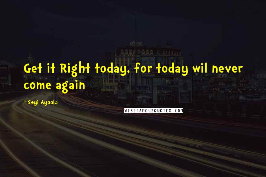 Seyi Ayoola Quotes: Get it Right today, for today wil never come again