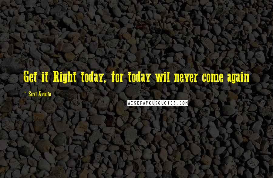 Seyi Ayoola Quotes: Get it Right today, for today wil never come again