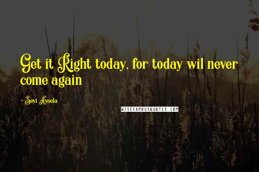 Seyi Ayoola Quotes: Get it Right today, for today wil never come again