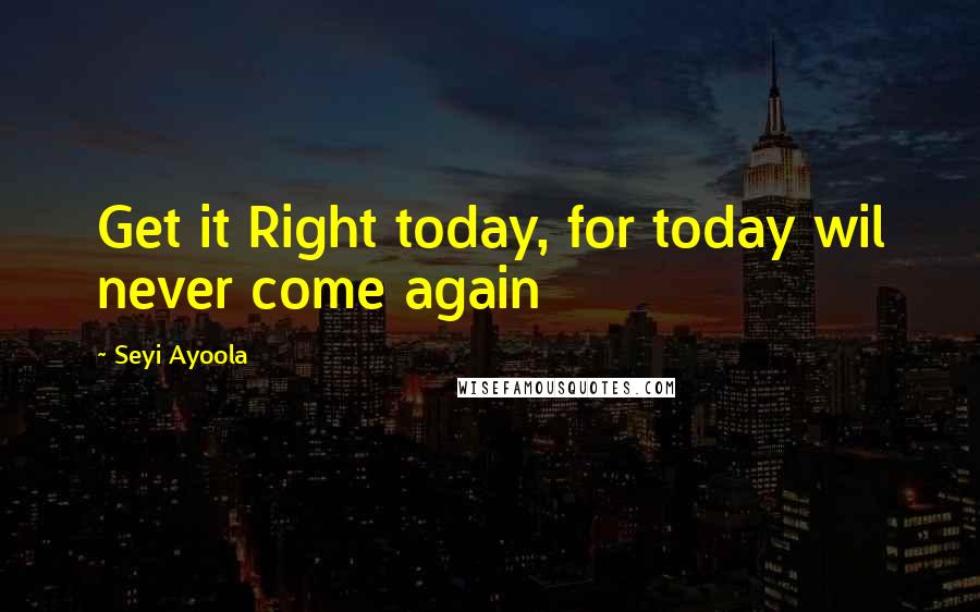 Seyi Ayoola Quotes: Get it Right today, for today wil never come again