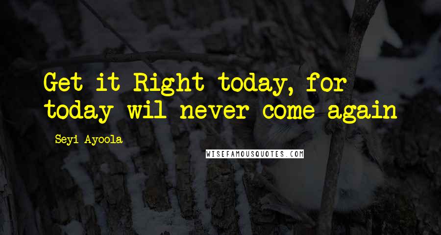 Seyi Ayoola Quotes: Get it Right today, for today wil never come again