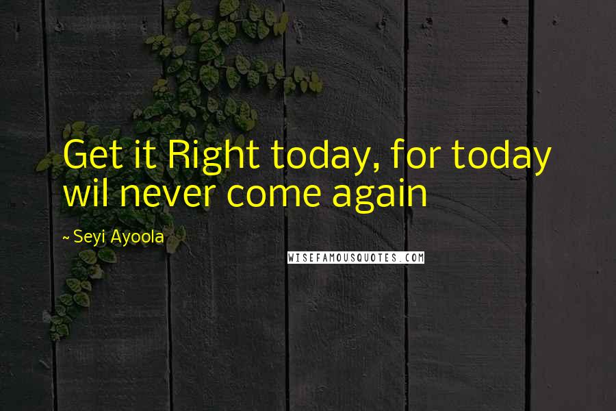 Seyi Ayoola Quotes: Get it Right today, for today wil never come again