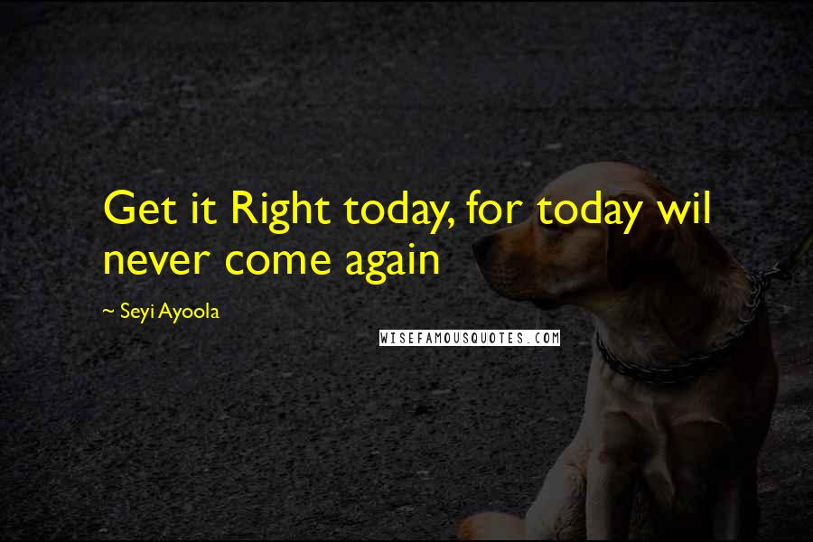 Seyi Ayoola Quotes: Get it Right today, for today wil never come again