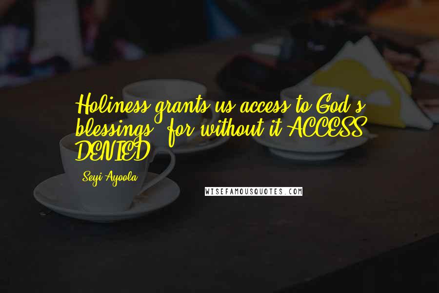 Seyi Ayoola Quotes: Holiness grants us access to God's blessings, for without it,ACCESS DENIED!!!
