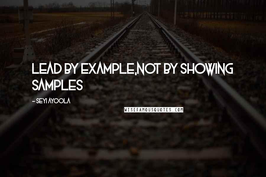 Seyi Ayoola Quotes: Lead by Example,not by showing samples