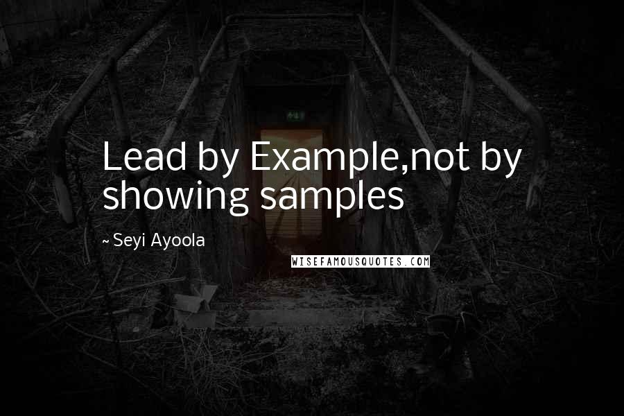 Seyi Ayoola Quotes: Lead by Example,not by showing samples