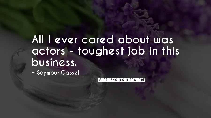 Seymour Cassel Quotes: All I ever cared about was actors - toughest job in this business.