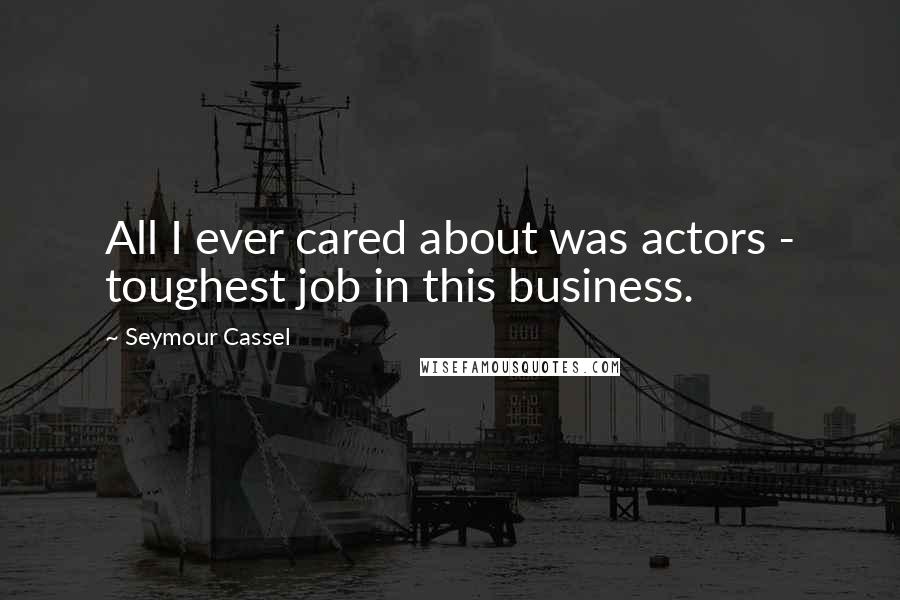 Seymour Cassel Quotes: All I ever cared about was actors - toughest job in this business.