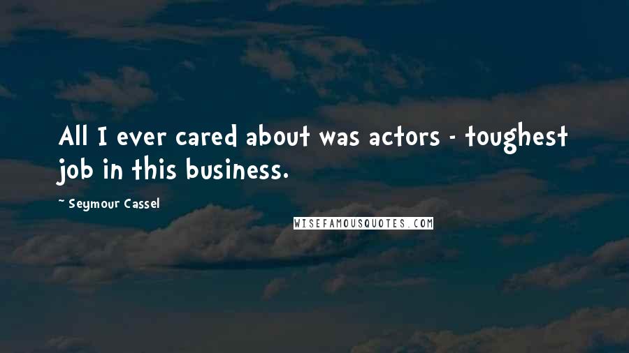 Seymour Cassel Quotes: All I ever cared about was actors - toughest job in this business.