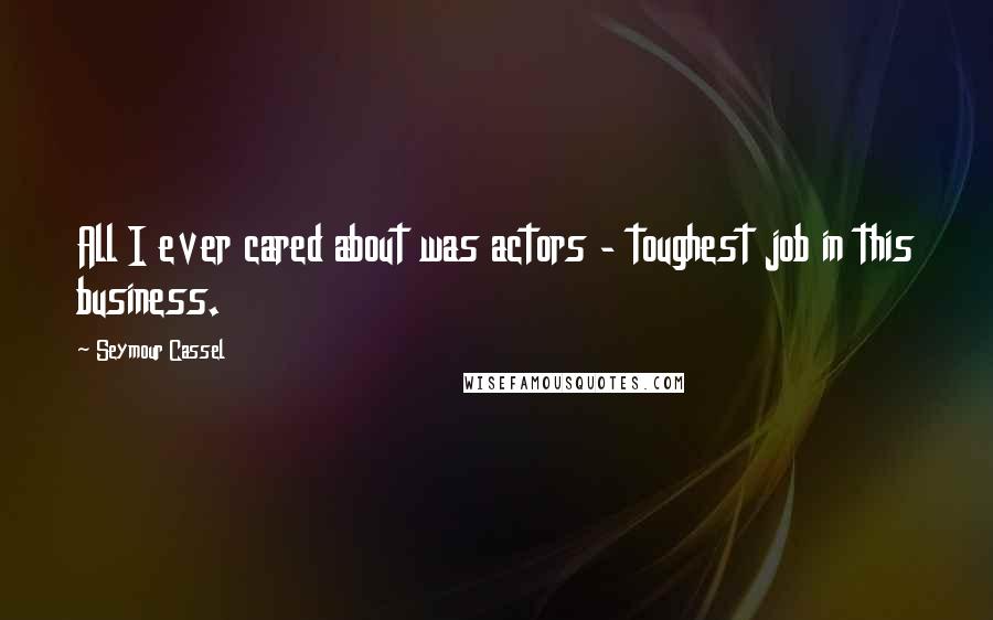 Seymour Cassel Quotes: All I ever cared about was actors - toughest job in this business.