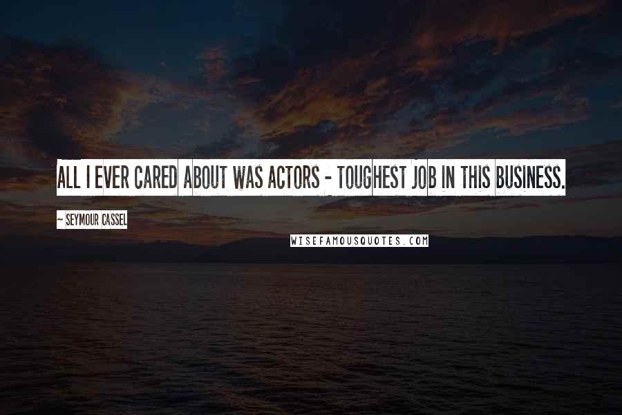 Seymour Cassel Quotes: All I ever cared about was actors - toughest job in this business.