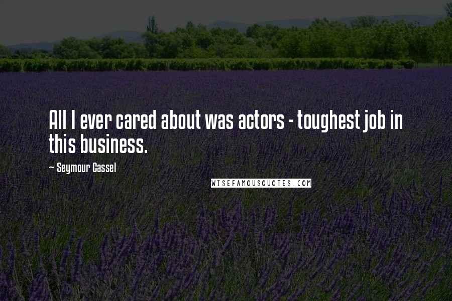 Seymour Cassel Quotes: All I ever cared about was actors - toughest job in this business.