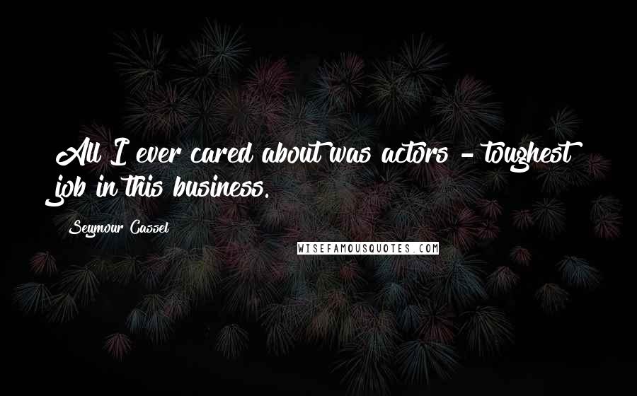 Seymour Cassel Quotes: All I ever cared about was actors - toughest job in this business.