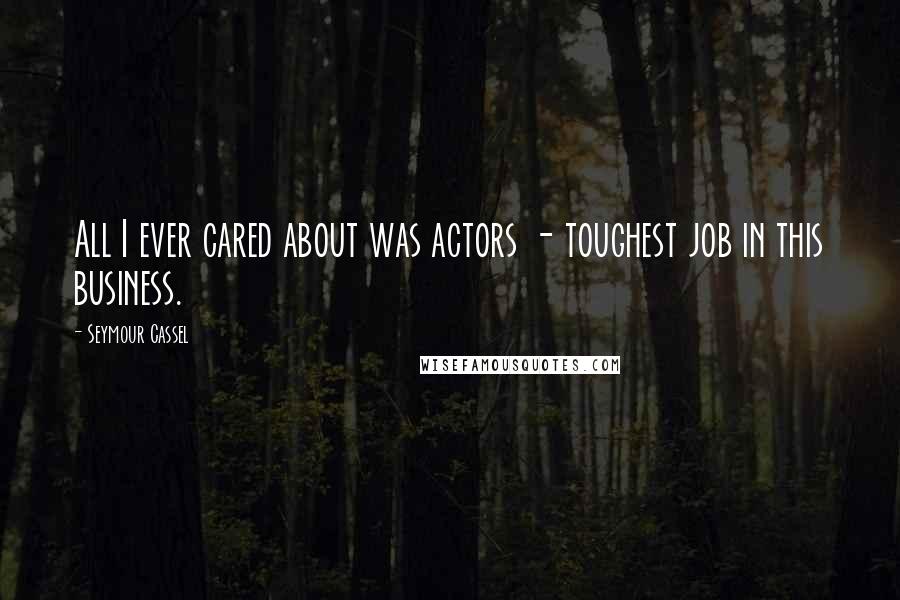 Seymour Cassel Quotes: All I ever cared about was actors - toughest job in this business.