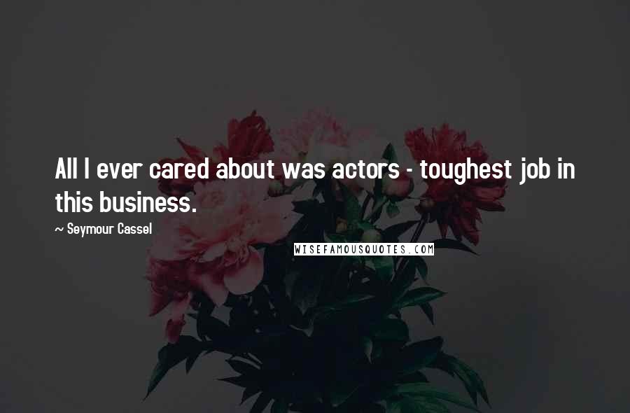 Seymour Cassel Quotes: All I ever cared about was actors - toughest job in this business.