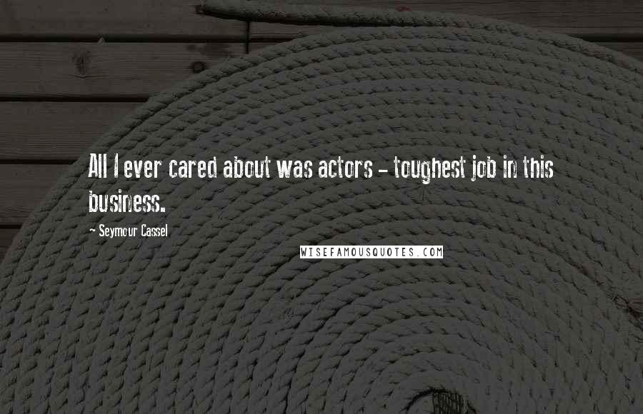 Seymour Cassel Quotes: All I ever cared about was actors - toughest job in this business.