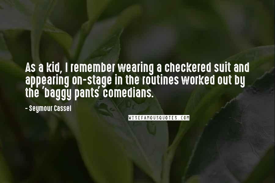 Seymour Cassel Quotes: As a kid, I remember wearing a checkered suit and appearing on-stage in the routines worked out by the 'baggy pants' comedians.