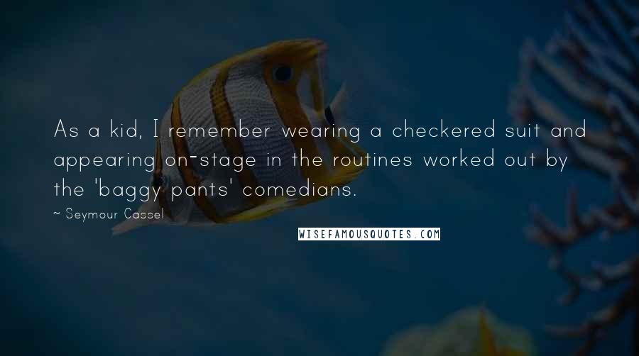 Seymour Cassel Quotes: As a kid, I remember wearing a checkered suit and appearing on-stage in the routines worked out by the 'baggy pants' comedians.